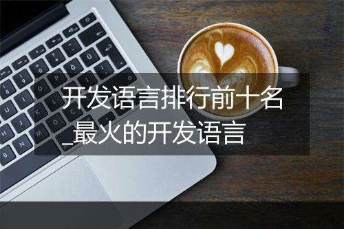 开发语言排行前十名_最火的开发语言