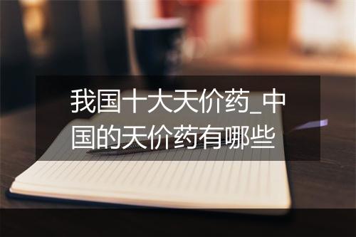 我国十大天价药_中国的天价药有哪些