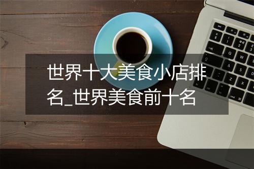世界十大美食小店排名_世界美食前十名